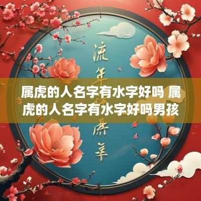 属虎的人名字有水字好吗 属虎的人名字有水字好吗男孩