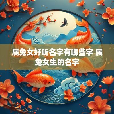 属兔女好听名字有哪些字 属兔女生的名字