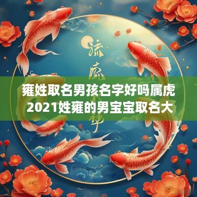 雍姓取名男孩名字好吗属虎 2025姓雍的男宝宝取名大全