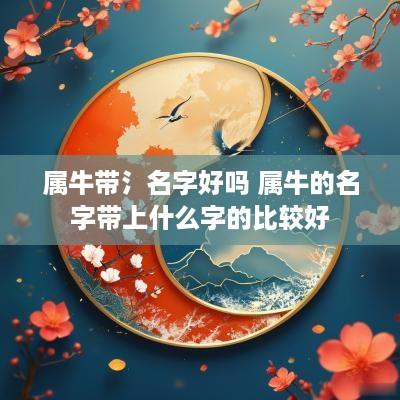 属牛带氵名字好吗 属牛的名字带上什么字的比较好