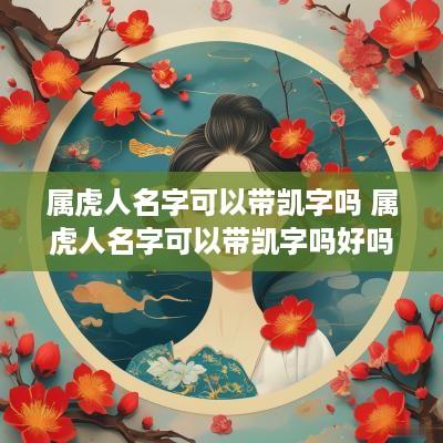 属虎人名字可以带凯字吗 属虎人名字可以带凯字吗好吗