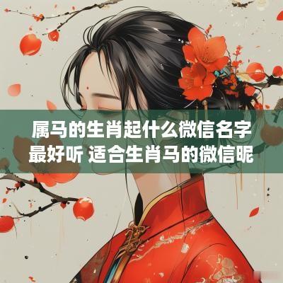 属马的生肖起什么微信名字最好听 适合生肖马的微信昵称