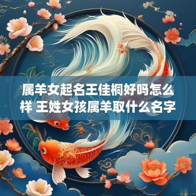属羊女起名王佳桐好吗怎么样 王姓女孩属羊取什么名字好