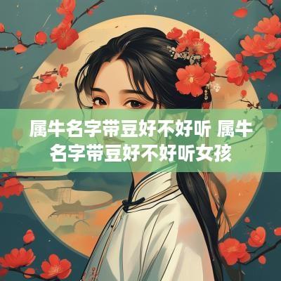属牛名字带豆好不好听 属牛名字带豆好不好听女孩