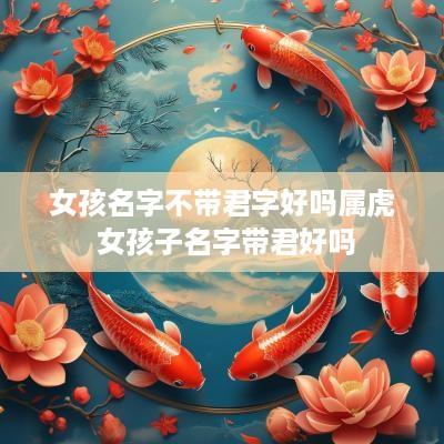 女孩名字不带君字好吗属虎 女孩子名字带君好吗