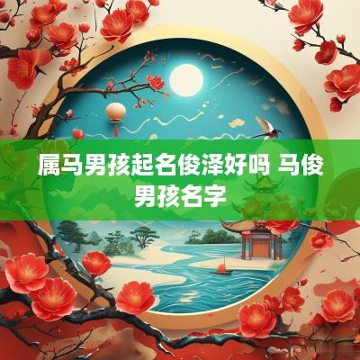 属马男孩起名俊泽好吗 马俊男孩名字 属马男孩起名俊泽好吗 马俊男孩名字