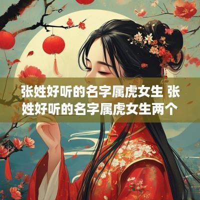 张姓好听的名字属虎女生 张姓好听的名字属虎女生两个字