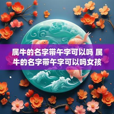 属牛的名字带午字可以吗 属牛的名字带午字可以吗女孩