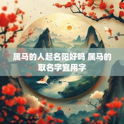 属马的人起名阳好吗 属马的取名字宜用字