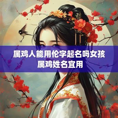 属鸡人能用伦字起名吗女孩 属鸡姓名宜用