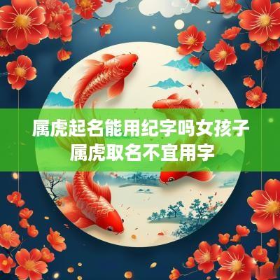 属虎起名能用纪字吗女孩子 属虎取名不宜用字