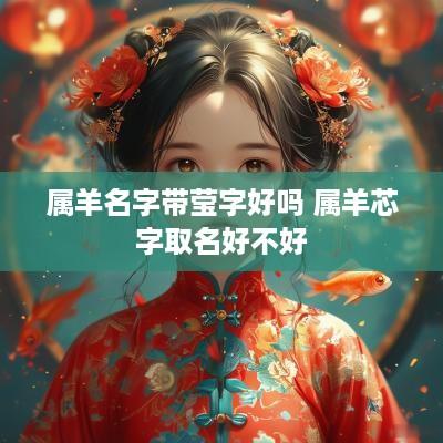 属羊名字带莹字好吗 属羊芯字取名好不好