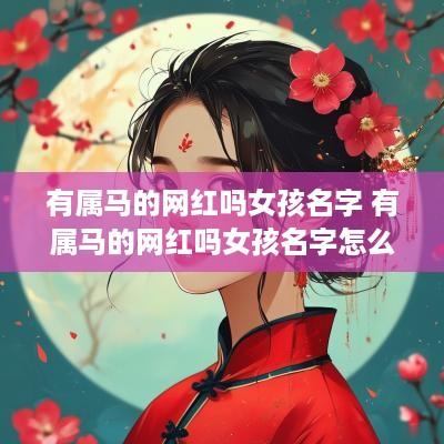 有属马的网红吗女孩名字 有属马的网红吗女孩名字怎么取