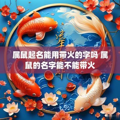 属鼠起名能用带火的字吗 属鼠的名字能不能带火