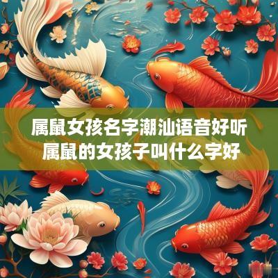 属鼠女孩名字潮汕语音好听 属鼠的女孩子叫什么字好