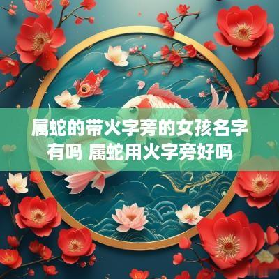 属蛇的带火字旁的女孩名字有吗 属蛇用火字旁好吗