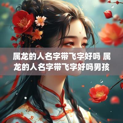 属龙的人名字带飞字好吗 属龙的人名字带飞字好吗男孩