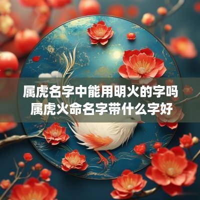属虎名字中能用明火的字吗 属虎火命名字带什么字好