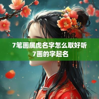 7笔画属虎名字怎么取好听 7画的字起名