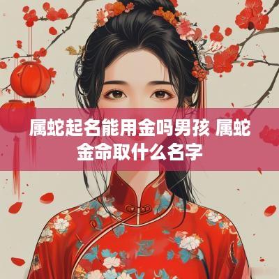 属蛇起名能用金吗男孩 属蛇金命取什么名字