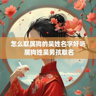 怎么取属狗的吴姓名字好听 属狗姓吴男孩取名