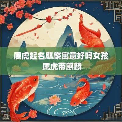 属虎起名麒麟寓意好吗女孩 属虎带麒麟