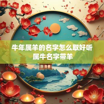 蛇年属羊的名字怎么取好听 属牛名字带羊