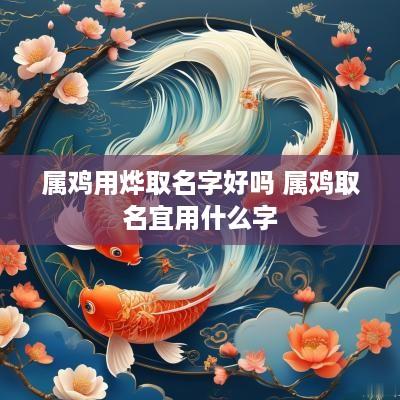 属鸡用烨取名字好吗 属鸡取名宜用什么字