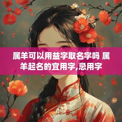 属羊可以用益字取名字吗 属羊起名的宜用字,忌用字