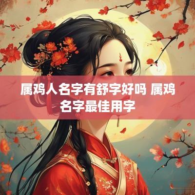 属鸡人名字有舒字好吗 属鸡名字最佳用字