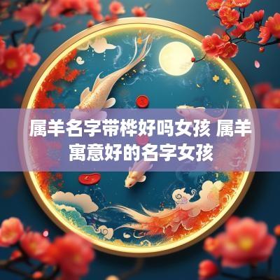 属羊名字带桦好吗女孩 属羊寓意好的名字女孩