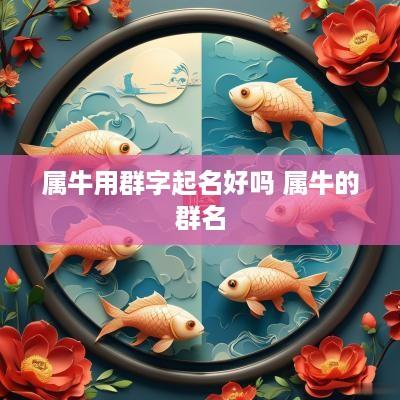 属牛用群字起名好吗 属牛的群名