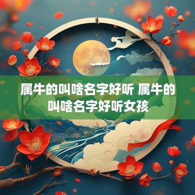 属牛的叫啥名字好听 属牛的叫啥名字好听女孩