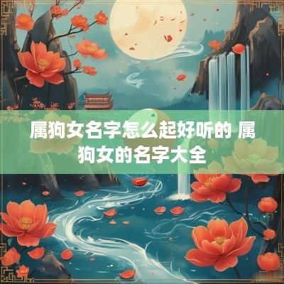 属狗女名字怎么起好听的 属狗女的名字大全