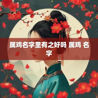 属鸡名字里有之好吗 属鸡 名字