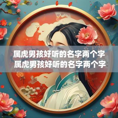 属虎男孩好听的名字两个字 属虎男孩好听的名字两个字大全