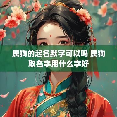 属狗的起名默字可以吗 属狗取名字用什么字好