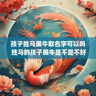 孩子姓马属牛取名字可以吗 姓马的孩子属牛是不是不好