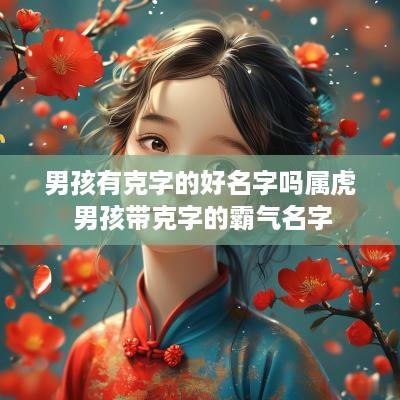 男孩有克字的好名字吗属虎 男孩带克字的霸气名字