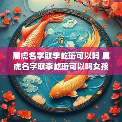 属虎名字取李屹珩可以吗 属虎名字取李屹珩可以吗女孩