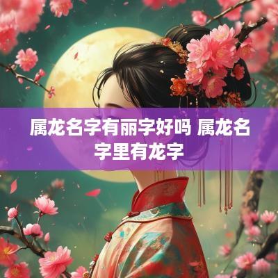 属龙名字有丽字好吗 属龙名字里有龙字