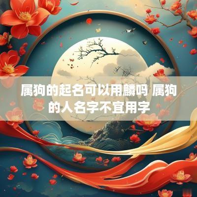 属狗的起名可以用麟吗 属狗的人名字不宜用字