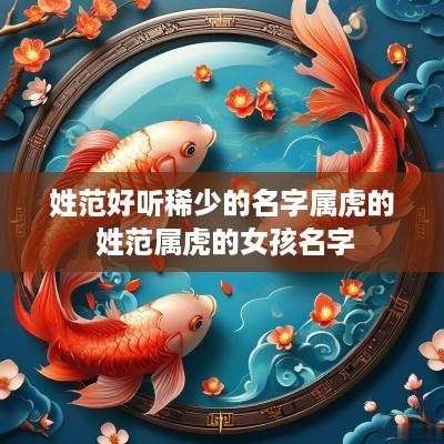 姓范好听稀少的名字属虎的 姓范属虎的女孩名字