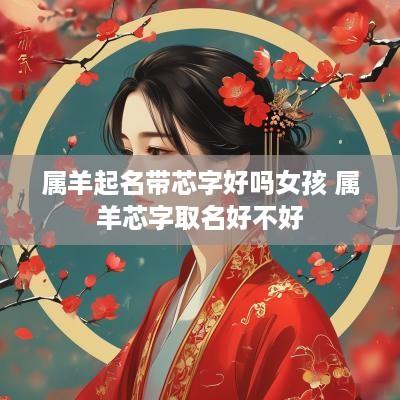 属羊起名带芯字好吗女孩 属羊芯字取名好不好