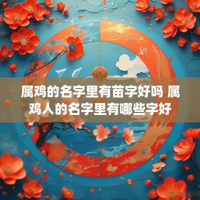 属鸡的名字里有苗字好吗 属鸡人的名字里有哪些字好