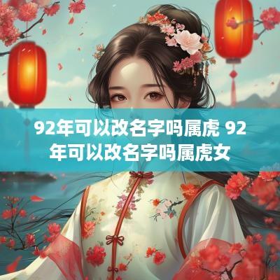 92年可以改名字吗属虎 92年可以改名字吗属虎女