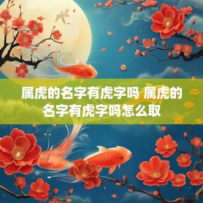 属虎的名字有虎字吗 属虎的名字有虎字吗怎么取