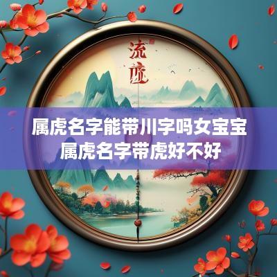 属虎名字能带川字吗女宝宝 属虎名字带虎好不好
