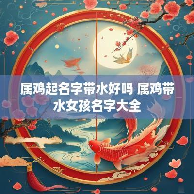 属鸡起名字带水好吗 属鸡带水女孩名字大全