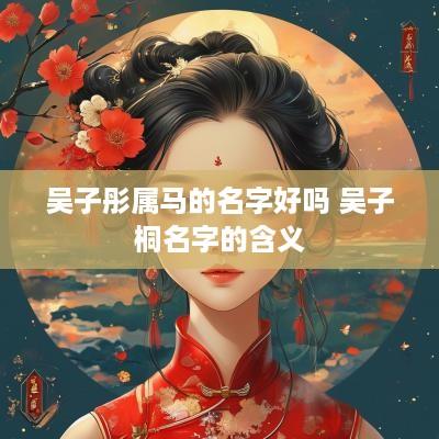 吴子彤属马的名字好吗 吴子桐名字的含义